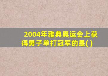 2004年雅典奥运会上获得男子单打冠军的是( )